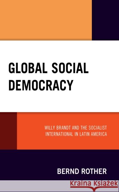 Global Social Democracy: Willy Brandt and the Socialist International in Latin America Bernd Rother 9781666911381