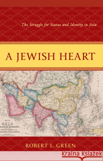 A Jewish Heart: The Struggle for Status and Identity in Asia Robert L. Green 9781666911800 Lexington Books