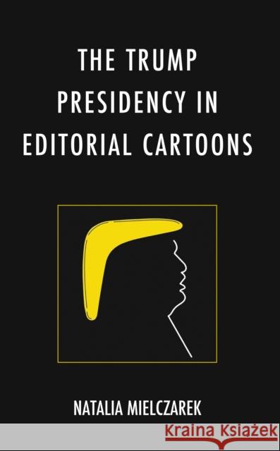 The Trump Presidency in Editorial Cartoons Natalia Mielczarek 9781666912166 Lexington Books