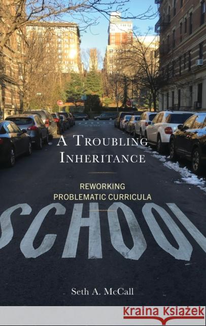 A Troubling Inheritance: Reworking Problematic Curricula Seth A. McCall 9781666912586