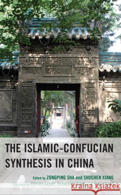 The Islamic-Confucian Synthesis in China Zongping Sha Shuchen Xiang Cheuk Yin Lee 9781666913361 Lexington Books