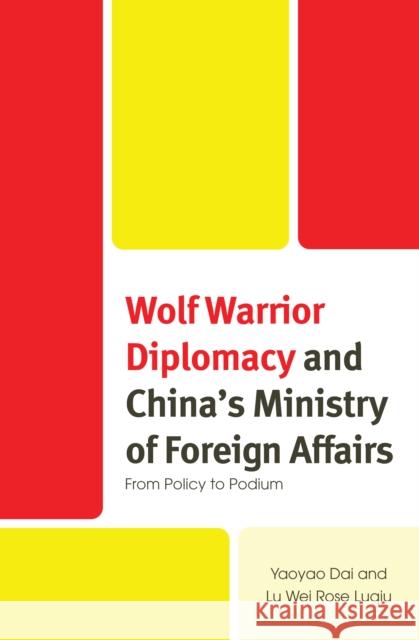 Wolf Warrior Diplomacy and China’s Ministry of Foreign Affairs: From Policy to Podium Lu Wei Rose Luqiu 9781666914054 Lexington Books