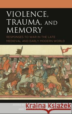 Violence, Trauma, and Memory: Responses to War in the Late Medieval and Early Modern World Onuf, Alexandra 9781666914566 Lexington Books