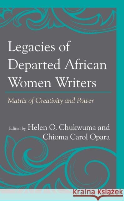 Legacies of Departed African Women Writers: Matrix of Creativity and Power Helen O. Chukwuma Chioma Carol Opara Anthonia Osayaba Adadevoh 9781666914672 Lexington Books