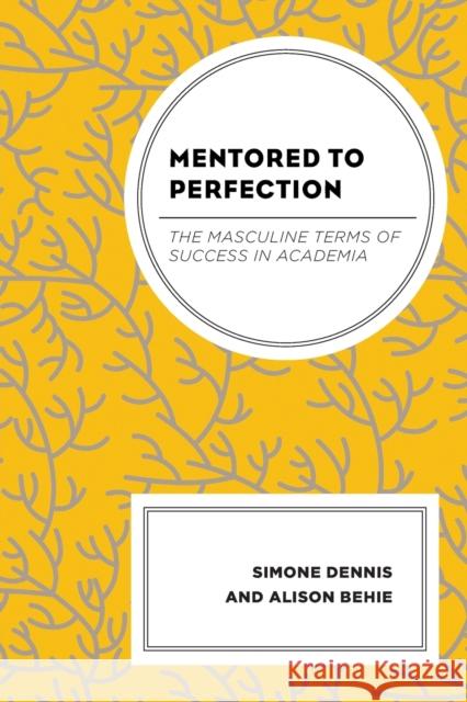 Mentored to Perfection: The Masculine Terms of Success in Academia Alison Behie 9781666914795 Lexington Books