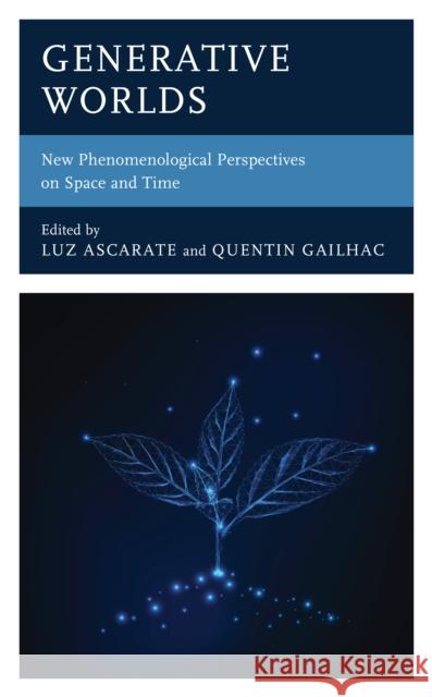 Generative Worlds: New Phenomenological Perspectives on Space and Time Luz Ascarate Quentin Gailhac Renaud Barbaras 9781666914894 Lexington Books