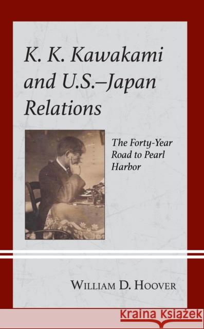 K. K. Kawakami and U.S.-Japan Relations: The Forty-Year Road to Pearl Harbor William D. Hoover 9781666915198 Lexington Books