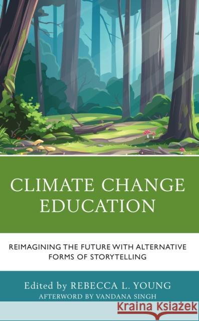 Climate Change Education: Reimagining the Future with Alternative Forms of Storytelling Rebecca L. Young Beverly B. Bachelder Robert S. Bachelder 9781666915792 Lexington Books