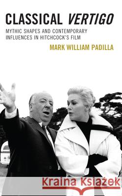 Classical Vertigo: Mythic Shapes and Contemporary Influences in Hitchcock's Film Mark William Padilla 9781666915914 Lexington Books