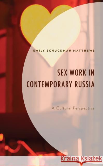 Sex Work in Contemporary Russia: A Cultural Perspective Emily Schuckma 9781666915945 Lexington Books