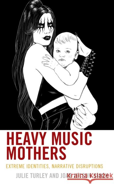 Heavy Music Mothers: Extreme Identities, Narrative Disruptions Julie Turley Joan Jocson-Singh 9781666916157 Lexington Books