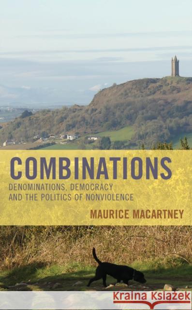 Combinations: Denominations, Democracy and the Politics of Nonviolence Maurice Macartney 9781666916218 Lexington Books