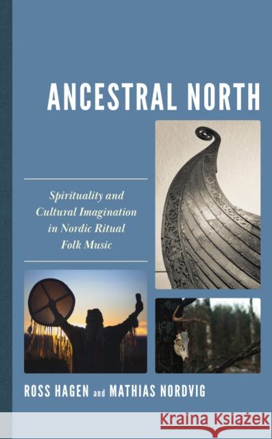 Ancestral North: Spirituality and Cultural Imagination in Nordic Ritual Folk Music Ross Hagen Mathias Nordvig 9781666917567 Lexington Books