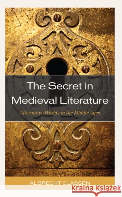 The Secret in Medieval Literature: Alternative Worlds in the Middle Ages Albrecht Classen 9781666917888 Lexington Books