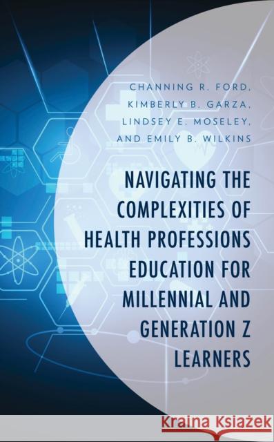 Navigating the Complexities of Health Professions Education for Millennial and Generation Z Learners Channing Ford Kimberly Garza Lindsey Moseley 9781666917895 Lexington Books
