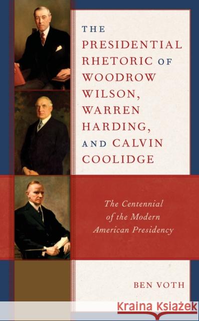 The Presidential Rhetoric of Woodrow Wilson, Warren Harding, and Calvin Coolidge Ben Voth 9781666917956 Lexington Books