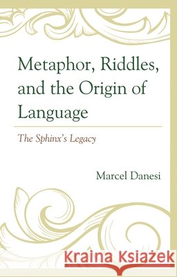 Metaphor, Riddles, and the Origin of Language: The Sphinx's Legacy Danesi, Marcel 9781666918199 Lexington Books