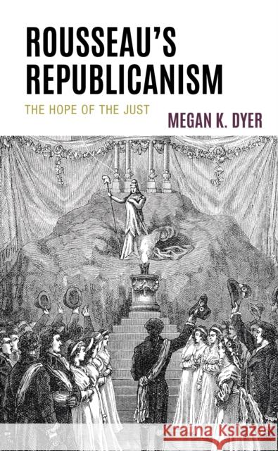 Rousseau's Republicanism: The Hope of the Just Megan K. Dyer 9781666918373 Lexington Books