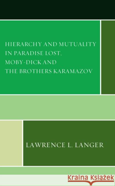 Hierarchy and Mutuality in Paradise Lost, Moby-Dick and The Brothers Karamazov Lawrence L. Langer 9781666918762 Lexington Books