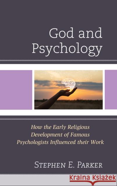 God and Psychology: How the Early Religious Development of Famous Psychologists Influenced Their Work Stephen E, Regent University Parker 9781666919172