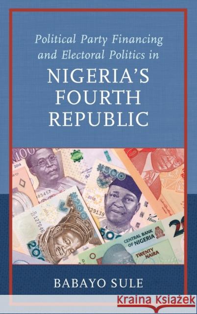 Political Party Financing and Electoral Politics in Nigeria's Fourth Republic Babayo Sule 9781666919219 Lexington Books