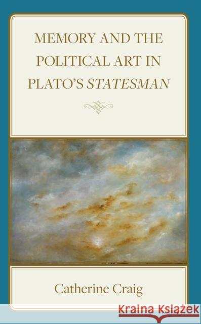 Memory and Political Art in Plato's Statesman Catherine Craig 9781666919660 Lexington Books