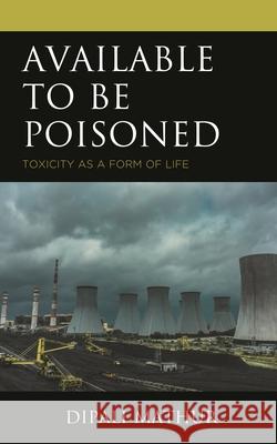 Available to Be Poisoned: Toxicity as a Form of Life Mathur, Dipali 9781666919813 Lexington Books