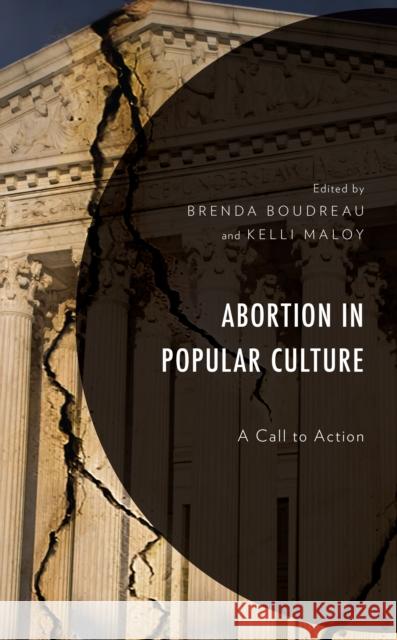 Abortion in Popular Culture: A Call to Action Brenda Boudreau Kelli Maloy Patrick S. Allen 9781666919844 Lexington Books