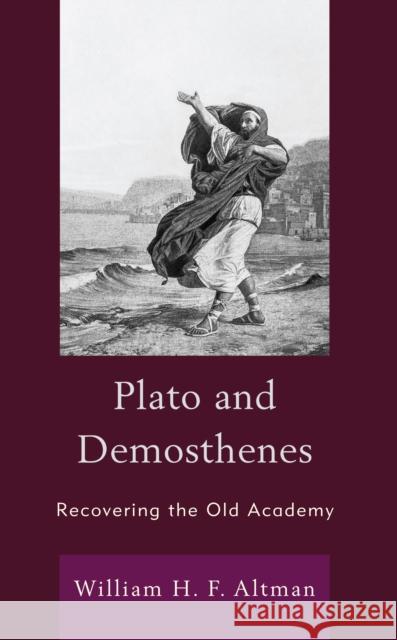 Plato and Demosthenes: Recovering the Old Academy Altman, William H. F. 9781666920055 Lexington Books