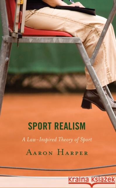 Sport Realism: A Law-Inspired Theory of Sport Aaron Harper 9781666920086 Lexington Books