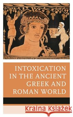 Intoxication in the Ancient Greek and Roman World Alan Sumler 9781666920147 Lexington Books