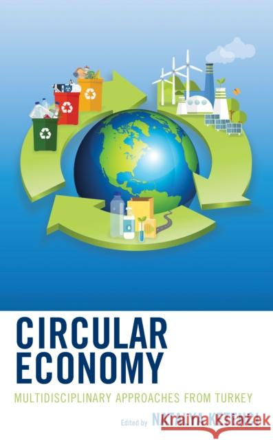 Circular Economy: Multidisciplinary Approaches from Turkey Natalya Ketenci Zehra Binnur Avunduk Yusuf Can Erdem 9781666921083