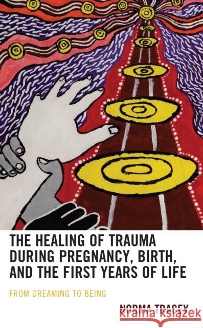 The Healing of Trauma During Pregnancy, Birth, and the First Years of Life: From Dreaming to Being Tracey, Norma 9781666921267 Lexington Books