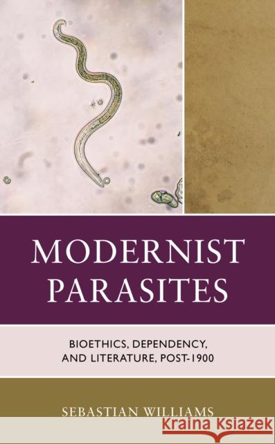 Modernist Parasites: Bioethics, Dependency, and Literature, post-1900 Sebastian Williams 9781666921298 Lexington Books