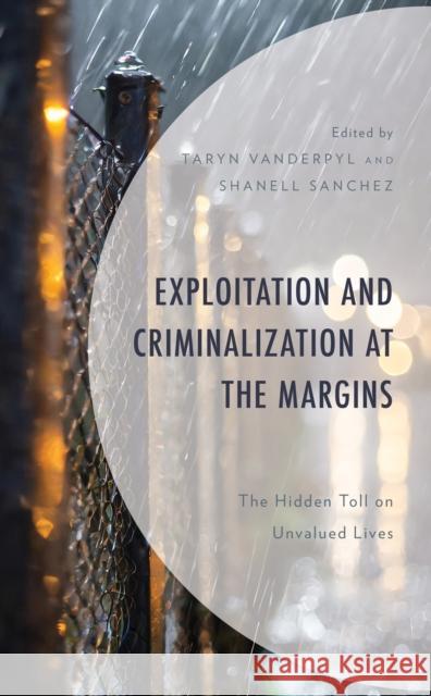 Exploitation and Criminalization at the Margins: The Hidden Toll on Unvalued Lives Taryn Vanderpyl Shanell Sanchez Lindsey Raisa Feldman 9781666921359 Lexington Books
