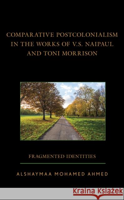 Comparative Postcolonialism in the Works of V.S. Naipaul and Toni Morrison: Fragmented Identities Alshaymaa Mohamed Ahmed   9781666921625 Lexington Books/Fortress Academic
