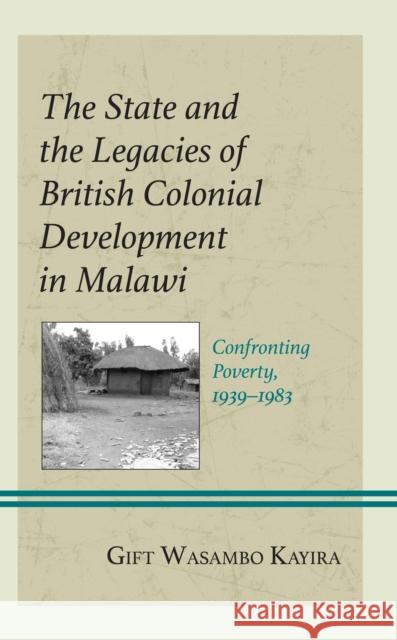 The State and the Legacies of British Colonial Development in Malawi: Confronting Poverty, 1939-1983 Kayira, Gift Wasambo 9781666921656 Lexington Books