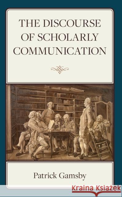 The Discourse of Scholarly Communication Patrick Gamsby 9781666922615 Lexington Books