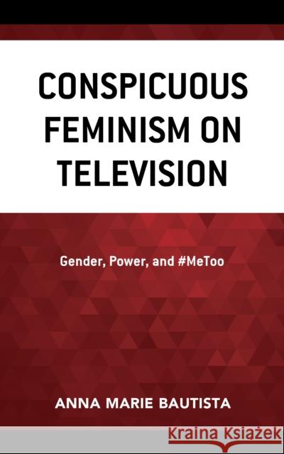 Conspicuous Feminism on Television: Gender, Power, and #MeToo Anna Marie Bautista 9781666923001 Lexington Books