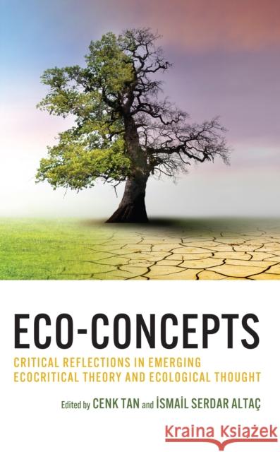 Eco-Concepts: Critical Reflections in Emerging Ecocritical Theory and Ecological Thought Cenk Tan Ismail Serdar Alta? Cenk Tan 9781666923483 Lexington Books