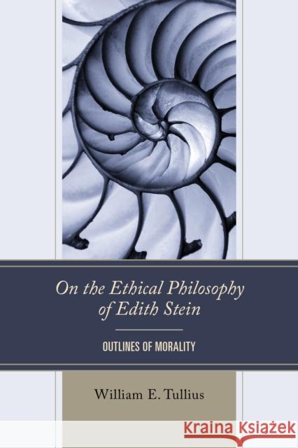 On the Ethical Philosophy of Edith Stein: Outlines of Morality William E. Tullius 9781666923667 Lexington Books