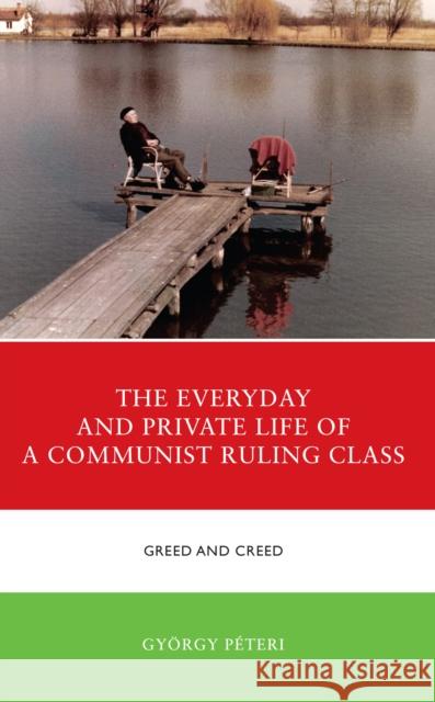 The Everyday and Private Life of a Communist Ruling Class Gyoergy Peteri 9781666923964 Lexington Books