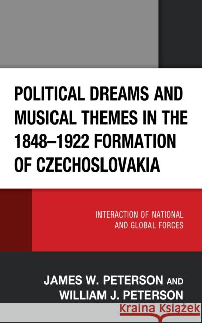 Political Dreams and Musical Themes in the 1848-1922 Formation of Czechoslovakia: Interaction of National and Global Forces William J. Peterson 9781666925197 Lexington Books