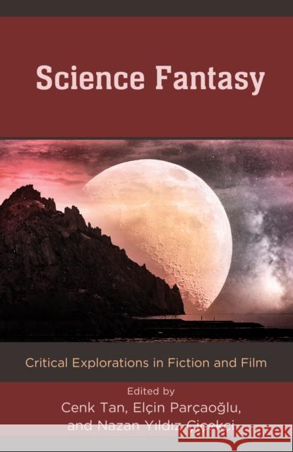 Science Fantasy: Critical Explorations in Fiction and Film Cenk Tan El?in Par?aoglu Nazan Yildi 9781666926361 Lexington Books