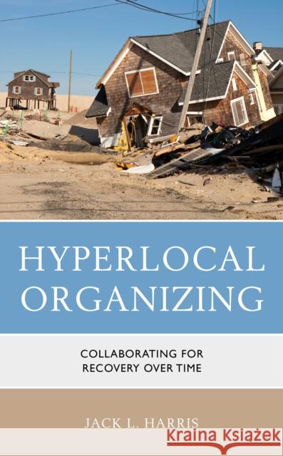 Hyperlocal Organizing: Collaborating for Recovery Over Time Jack L. Harris 9781666927252