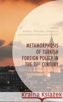Metamorphosis of Turkish Foreign Policy in the 21st Century: Opportunities and Challenges Hamoon Khelghat-Doost Nergiz ?zkura Deniz ?lke Arıboğan 9781666927320 Lexington Books