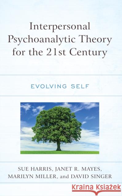 Interpersonal Psychoanalytic Theory for the 21st Century: Evolving Self Sue Harris Janet R. Mayes Marilyn Miller 9781666927504