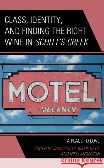 Class, Identity, and Finding the Right Wine in Schitt's Creek: A Place to Love James Deys Kellie Deys Nikki Anderson 9781666927597
