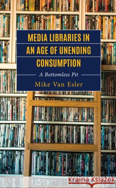 Media Libraries in an Age of Unending Consumption Mike Van Esler 9781666927719 Lexington Books