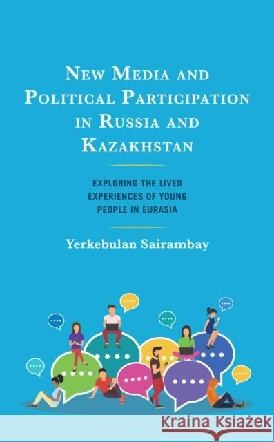 New Media and Political Participation in Russia and Kazakhstan Yerkebulan Sairambay 9781666927801 Lexington Books